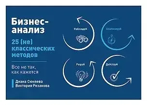 Бизнес-анализ. 25 (не)классических методов. Все не так, как кажется - Виктория Резанова, Диана Сюняева - 2022 год