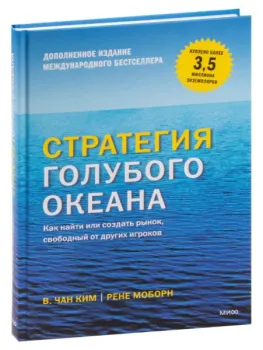 Стратегия голубого океана. Как найти или создать рынок, свободный от других игроков - В. Чан Ким - 2023 год