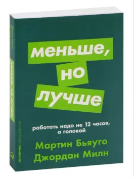 Меньше, но лучше. Работать надо не 12 часов, а головой - Мартин Бьяуго, Джордан Милн - 2022 год