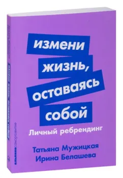 Измени жизнь, оставаясь собой. Личный ребрендинг - Ирина Белашева, Татьяна Мужицкая - 2023 год