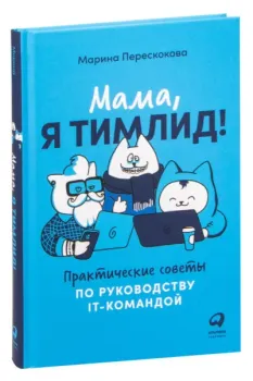 Мама, я тимлид! Практические советы по руководству IT-командой - Марина Перескокова - 2022 год