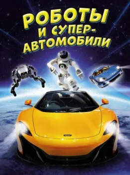 Роботы и суперавтомобили - Клайв Гиффорд, Пол Мейсон - 2024 год