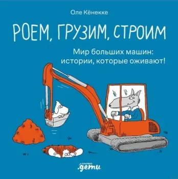 Роем, грузим, строим. Мир больших машин: истории, которые оживают! - Оле Кенекке - 2024 год