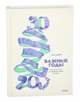 Важные годы. Почему не стоит откладывать жизнь на потом - Мэг Джей - 2017 год
