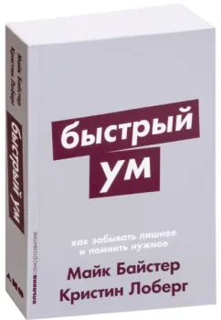 Быстрый ум. Как забывать лишнее и помнить нужное - Майк Байстер, Кристин Лоберг - 2022 год