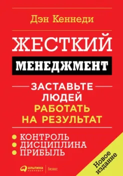 Жесткий менеджмент. Заставьте людей работать на результат - Дэн Кеннеди - 2021 год