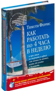 Как работать по 4 часа в неделю и при этом не торчать в офисе "от звонка до звонка", жить где угодно и богатеть - Тим Феррис - 2017 год