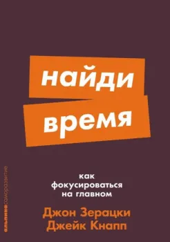 Найди время. Как фокусироваться на главном - Джон Зерацки, Джейк Кнапп - 2024 год