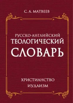 Русско-английский теологический словарь. Христианство. Иудаизм - Сергей Матвеев - 2022 год