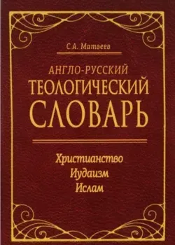 Англо-русский теологический словарь. Христианство – Иудаизм – Ислам - Сергей Матвеев - 2024 год