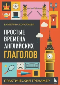 Простые времена английских глаголов. Практический тренажер - Екатерина Корсакова - 2026 год