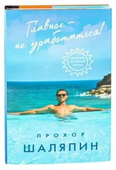 Главное – не уработаться! Дневник легкой жизни - Прохор Шаляпин - 2025 год