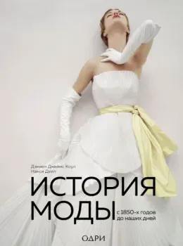 История моды. С 1850-х годов до наших дней - Нэнси Дейл, Дэниел Джеймс Коул - 2023 год