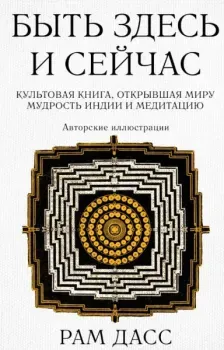 Быть здесь и сейчас. Культовая книга, открывшая миру мудрость Индии и медитацию - Рам Дасс - 2024 год