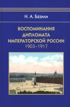 Воспоминания дипломата Императорской России 1903-1917 - Н. Базили - 2023 год