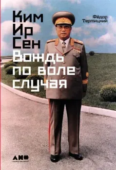 Ким Ир Сен. Вождь по воле случая - Федор Тертицкий - 2025 год