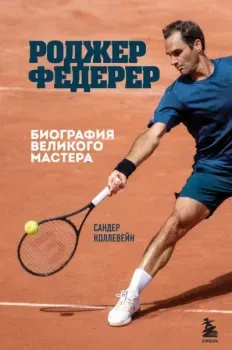 Роджер Федерер. Биография великого мастера - Сандер Коллевейн - 2024 год
