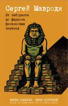 Сергей Мавроди. От лаборанта до фараона финансовых пирамид - Жанна Канаева, Иван Колчанов - 2025 год
