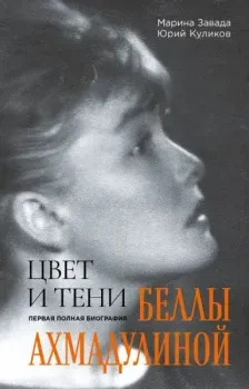 Цвет и тени Беллы Ахмадулиной. Первая полная биография - Марина Завада, Юрий Куликов - 2023 год