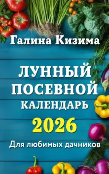 Лунный посевной календарь для любимых дачников 2026 - Галина Кизима - 2025 год