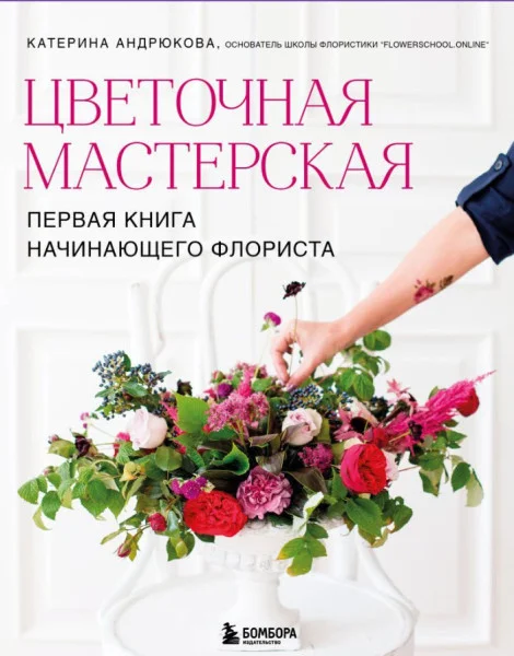 Цветочная мастерская. Первая книга начинающего флориста - Екатерина Андрюкова - 2026 год