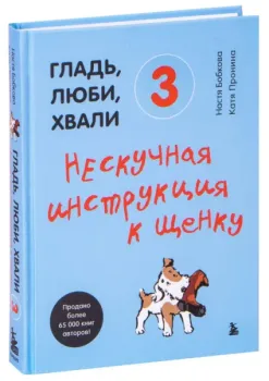 Гладь, люби, хвали 3. Нескучная инструкция к щенку - Анастасия Бобкова, Екатерина Пронина - 2025 год