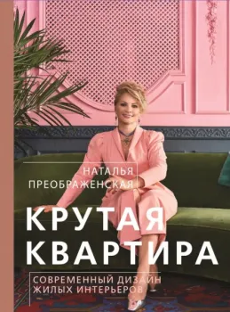 Крутая квартира. Современный дизайн жилых интерьеров - Наталья Преображенская - 2022 год