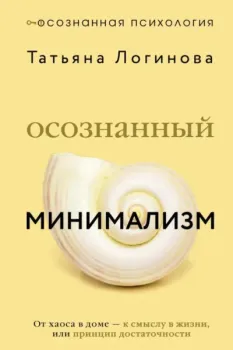 Осознанный минимализм. От хаоса в доме – к смыслу в жизни, или принцип достаточности - Татьяна Логинова - 2026 год