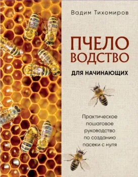 Пчеловодство для начинающих. Практическое пошаговое руководство по созданию пасеки с нуля - Вадим Тихомиров - 2025 год