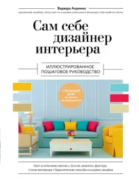 Сам себе дизайнер интерьера. Иллюстрированное пошаговое руководство - Варвара Ахремко - 2022 год