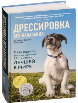 Дрессировка без наказания. 5 недель, которые сделают вашу собаку лучшей в мире - Ларри Кей, Дон Сильвия-Стасиевич - 2019 год