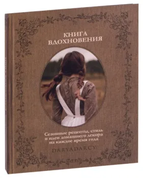 Книга вдохновения. Сезонные рецепты, стиль и идеи домашнего декора на каждое время года - Дарья Левина - 2022 год