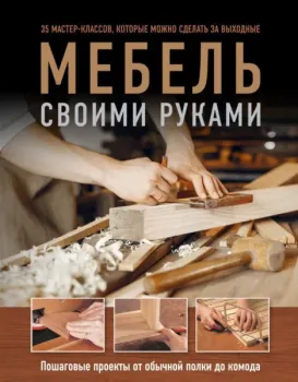 Мебель своими руками. 35 мастер-классов, которые можно сделать за выходные - Филип Гарднер, Энди Стэндинг - 2024 год