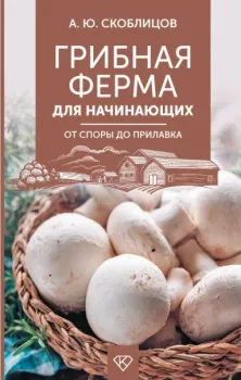Грибная ферма для начинающих. От споры до прилавка - Алексей Скоблицов - 2025 год