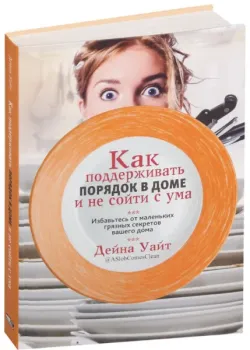 Как поддерживать порядок в доме и не сойти с ума - Дейна Уайт - 2017 год