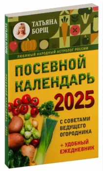 Посевной календарь 2025 с советами ведущего огородника + удобный ежедневник - Татьяна Борщ - 2024 год