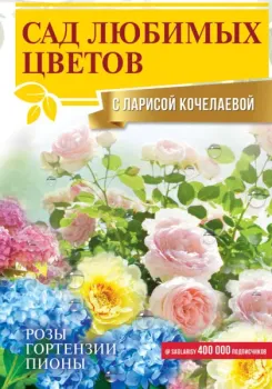 Сад любимых цветов с Ларисой Кочелаевой - Лариса Кочелаева - 2023 год