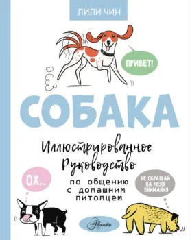 Собака. Иллюстрированное руководство по общению с домашним питомцем - Лили Чин - 2023 год