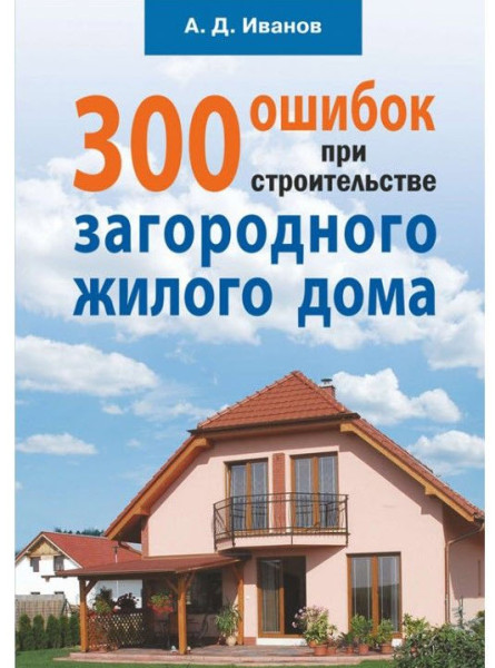 300 ошибок при строительстве загородного жилого дома - А. Иванов - 2013 год