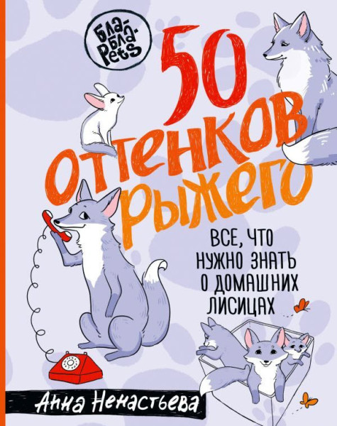 50 оттенков рыжего. Всё, что нужно знать о домашних лисицах - Анна Ненастьева - 2025 год