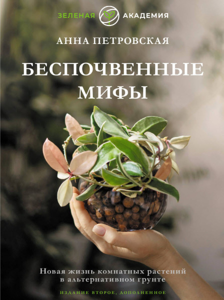 Беспочвенные мифы. Новая жизнь комнатных растений в альтернативном грунте - Анна Петровская - 2025 год