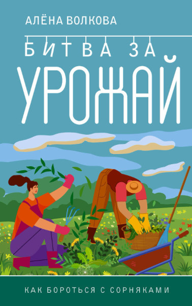 Битва за урожай. Как бороться с сорняками - Алена Волкова - 2023 год