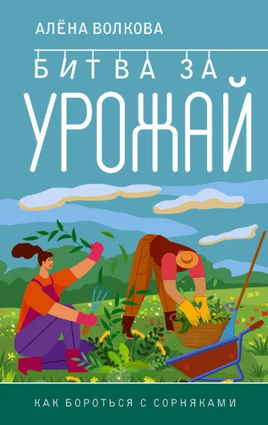 Битва за урожай. Как бороться с сорняками - Алена Волкова - 2023 год