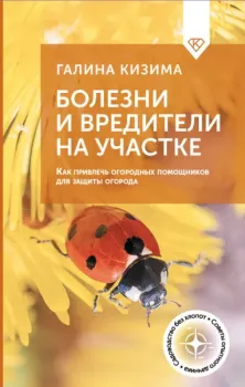 Болезни и вредители на участке. Как привлечь огородных помощников для защиты огорода - Галина Кизима - 2025 год
