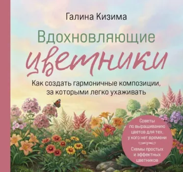 Вдохновляющие цветники. Как создать гармоничные композиции, за которыми легко ухаживать - Галина Кизима - 2026 год