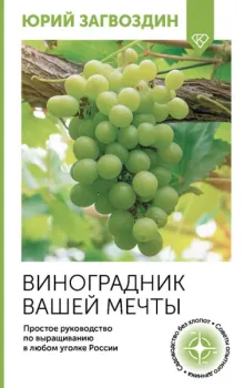 Виноградник вашей мечты. Простое руководство по выращиванию в любом уголке России - Ю. Загвоздин - 2026 год