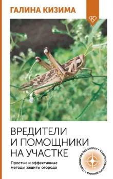 Вредители и помощники на участке. Простые и эффективные методы защиты огорода - Галина Кизима - 2025 год