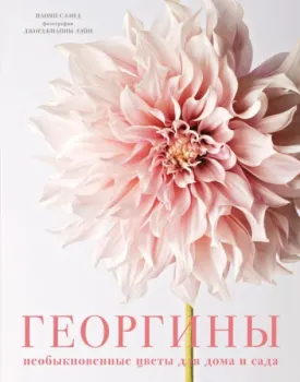 Георгины. Необыкновенные цветы для дома и сада - Наоми Слэйд - 2024 год