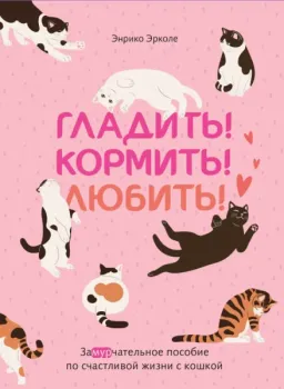 Гладить! Кормить! Любить! Замурчательное пособие по счастливой жизни с кошкой - Энрико Эрколе - 2025 год