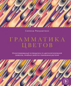 Грамматика цветов. Иллюстрированный путеводитель по цветочной вселенной символов, лечебных свойств и применения растений - Симона Реканатини - 2025 год